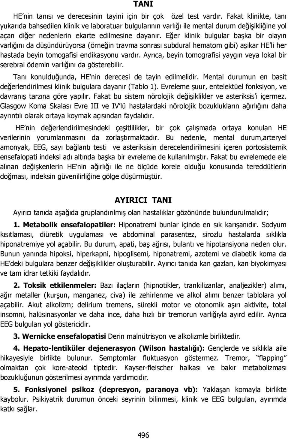 Eğer klinik bulgular başka bir olayın varlığını da düşündürüyorsa (örneğin travma sonrası subdural hematom gibi) aşikar HE li her hastada beyin tomogafisi endikasyonu vardır.