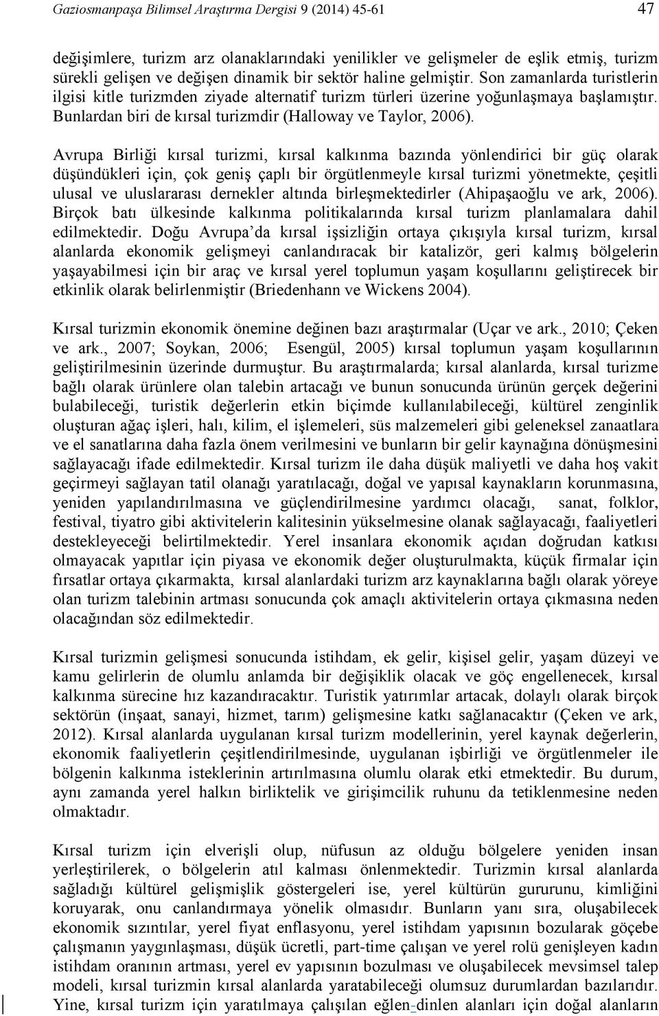 Avrupa Birliği kırsal turizmi, kırsal kalkınma bazında yönlendirici bir güç olarak düşündükleri için, çok geniş çaplı bir örgütlenmeyle kırsal turizmi yönetmekte, çeşitli ulusal ve uluslararası