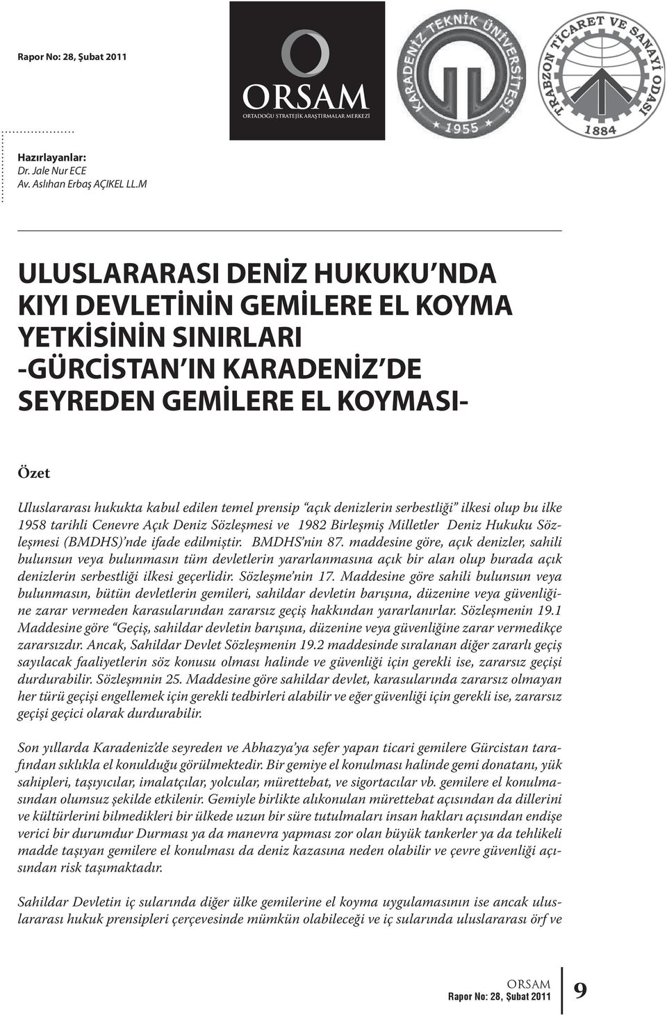 açık denizlerin serbestliği ilkesi olup bu ilke 1958 tarihli Cenevre Açık Deniz Sözleşmesi ve 1982 Birleşmiş Milletler Deniz Hukuku Sözleşmesi (BMDHS) nde ifade edilmiştir. BMDHS nin 87.