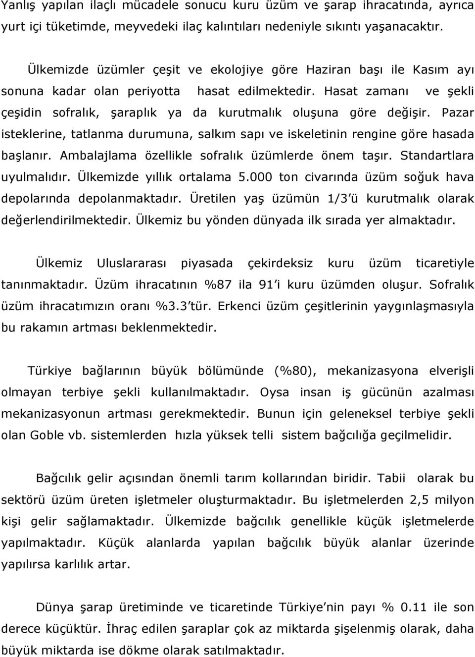 Hasat zamanı ve şekli çeşidin sofralık, şaraplık ya da kurutmalık oluşuna göre değişir. Pazar isteklerine, tatlanma durumuna, salkım sapı ve iskeletinin rengine göre hasada başlanır.