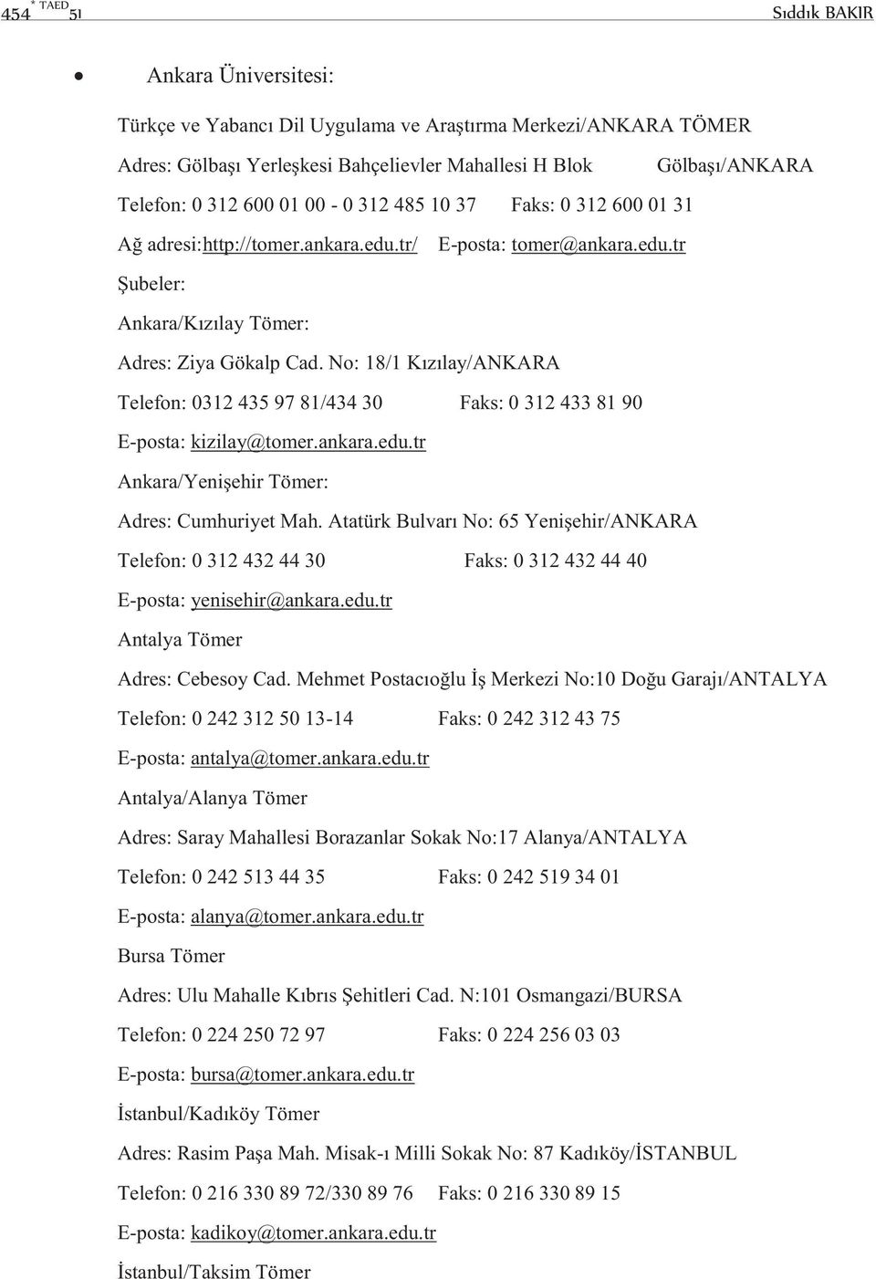 No: 18/1 Kızılay/ANKARA Telefon: 0312 435 97 81/434 30 Faks: 0 312 433 81 90 E-posta: kizilay@tomer.ankara.edu.tr Ankara/Yenişehir Tömer: Adres: Cumhuriyet Mah.