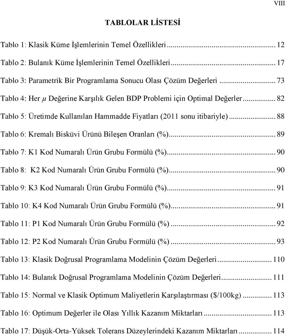 .. 82 Tablo 5: Üretimde Kullanılan Hammadde Fiyatları (2011 sonu itibariyle)... 88 Tablo 6: Kremalı Bisküvi Ürünü Bileşen Oranları (%)... 89 Tablo 7: K1 Kod Numaralı Ürün Grubu Formülü (%).