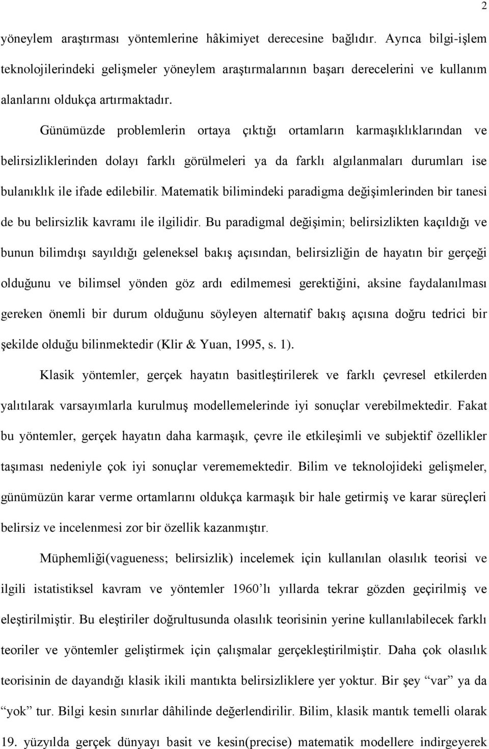 Günümüzde problemlerin ortaya çıktığı ortamların karmaşıklıklarından ve belirsizliklerinden dolayı farklı görülmeleri ya da farklı algılanmaları durumları ise bulanıklık ile ifade edilebilir.