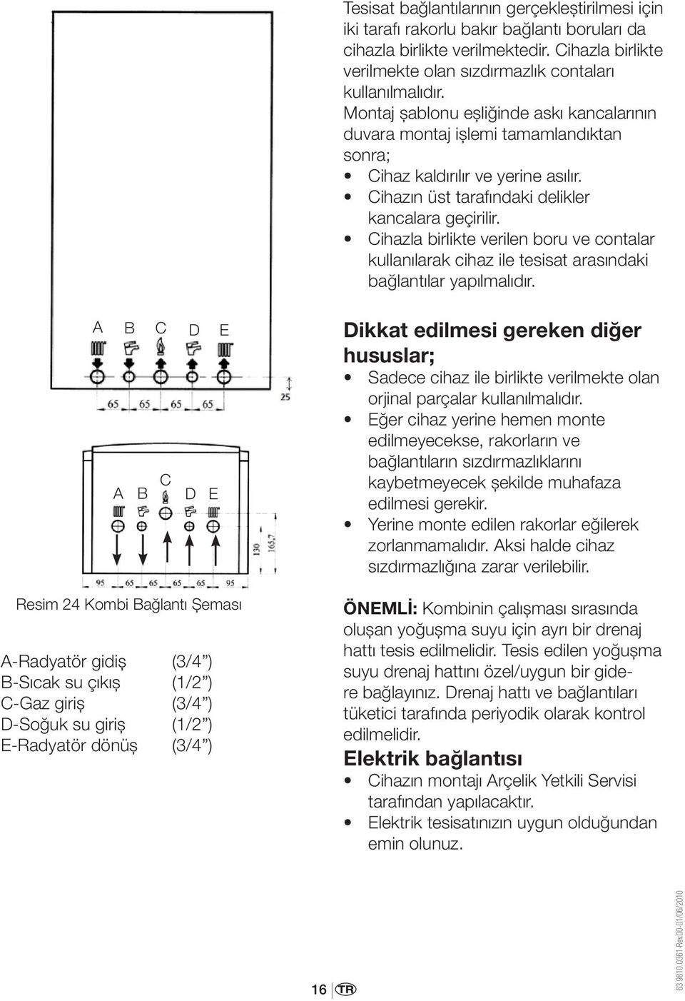 Cihazla birlikte verilen boru ve contalar kullanılarak cihaz ile tesisat arasındaki bağlantılar yapılmalıdır.