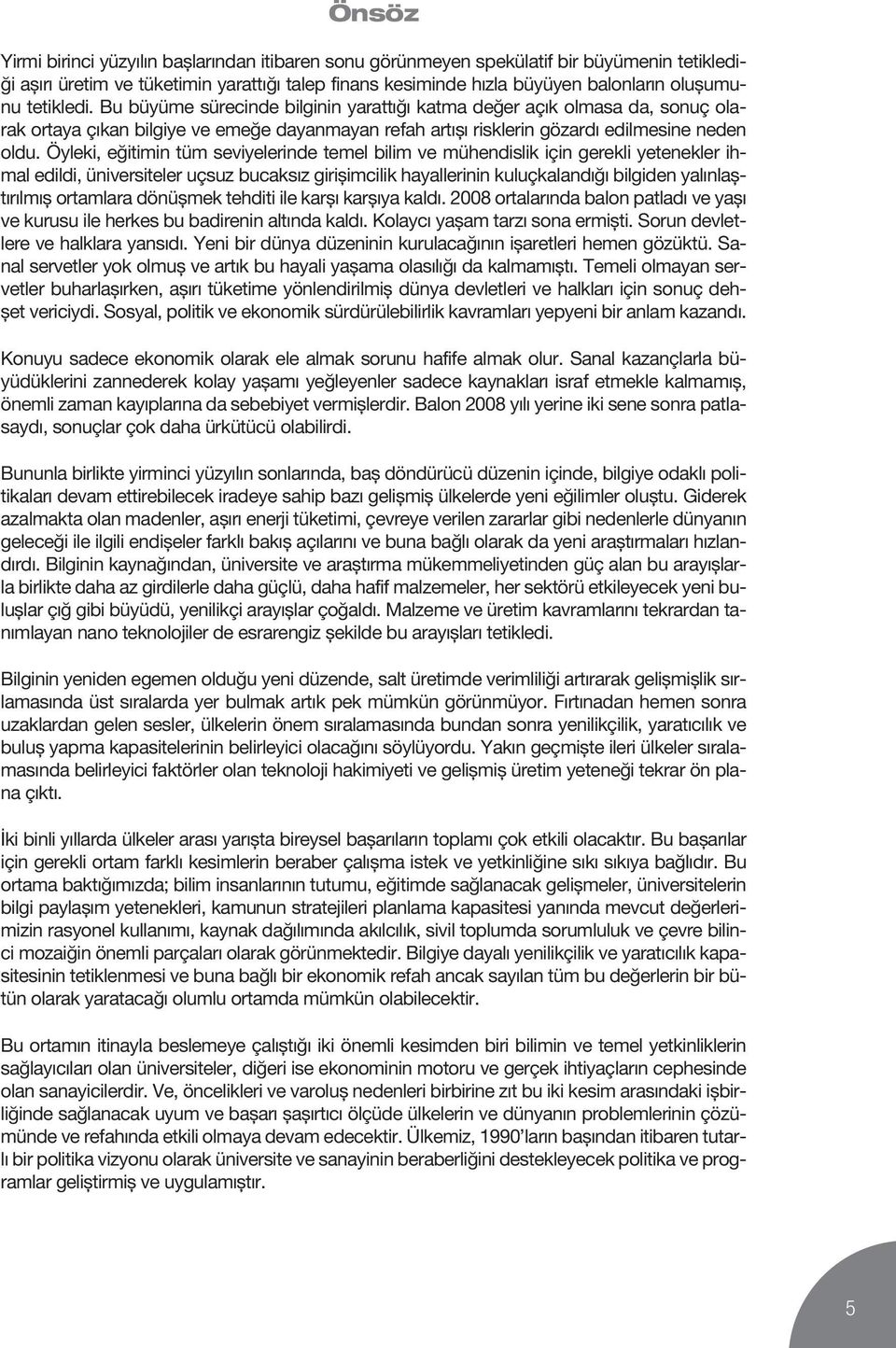 Öyleki, eğitimin tüm seviyelerinde temel bilim ve mühendislik için gerekli yetenekler ihmal edildi, üniversiteler uçsuz bucaksız girişimcilik hayallerinin kuluçkalandığı bilgiden yalınlaştırılmış