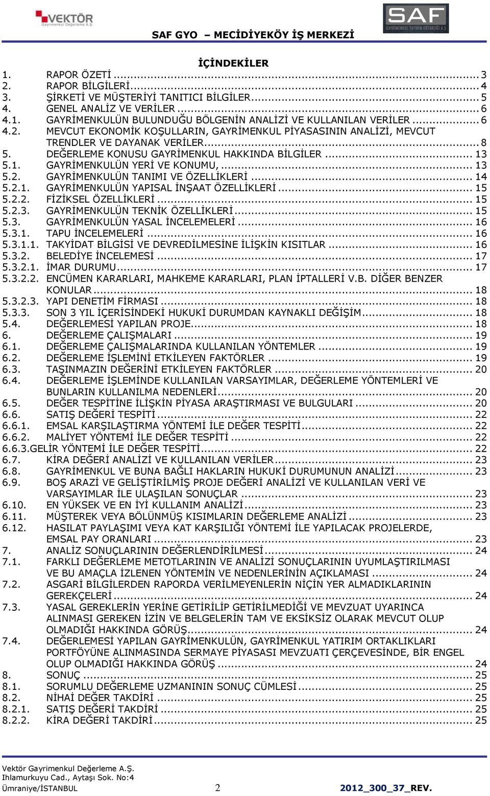 .. 13 5.2. GAYRİMENKULÜN TANIMI VE ÖZELLİKLERİ... 14 5.2.1. GAYRİMENKULÜN YAPISAL İNŞAAT ÖZELLİKLERİ... 15 5.2.2. FİZİKSEL ÖZELLİKLERİ... 15 5.2.3. GAYRİMENKULÜN TEKNİK ÖZELLİKLERİ... 15 5.3. GAYRİMENKULÜN YASAL İNCELEMELERİ.