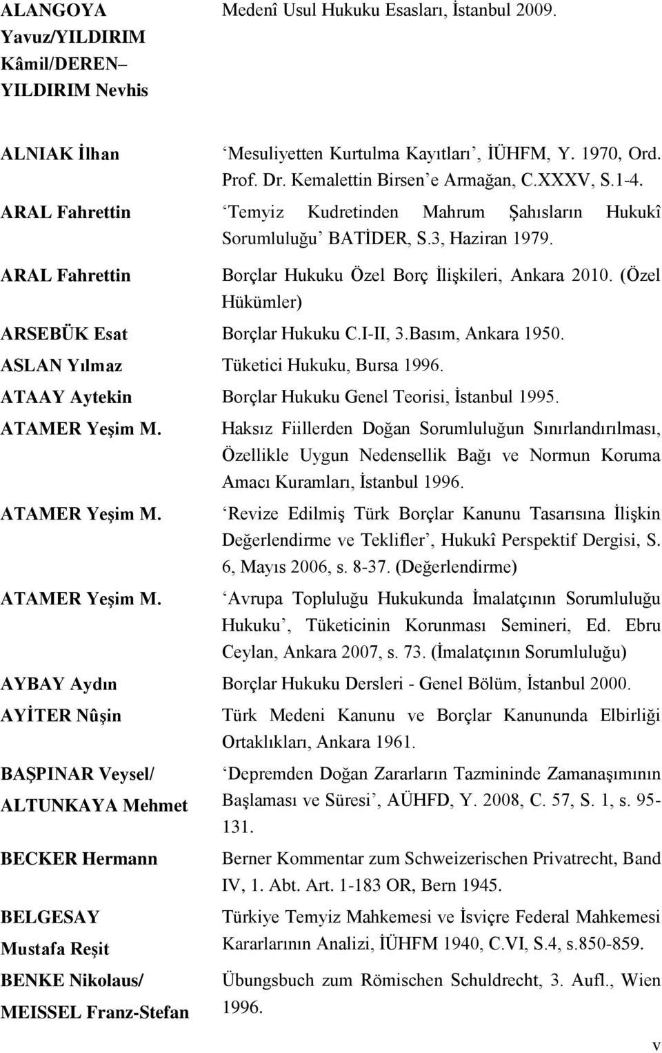 ARAL Fahrettin Borçlar Hukuku Özel Borç ĠliĢkileri, Ankara 2010. (Özel Hükümler) ARSEBÜK Esat Borçlar Hukuku C.I-II, 3.Basım, Ankara 1950. ASLAN Yılmaz Tüketici Hukuku, Bursa 1996.
