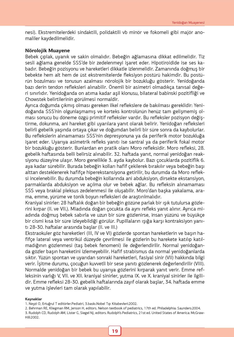 Zamanında doğmuş bir bebekte hem alt hem de üst ekstremitelerde fleksiyon postürü hakimdir. Bu postürün bozulması ve tonusun azalması nörolojik bir bozukluğu gösterir.