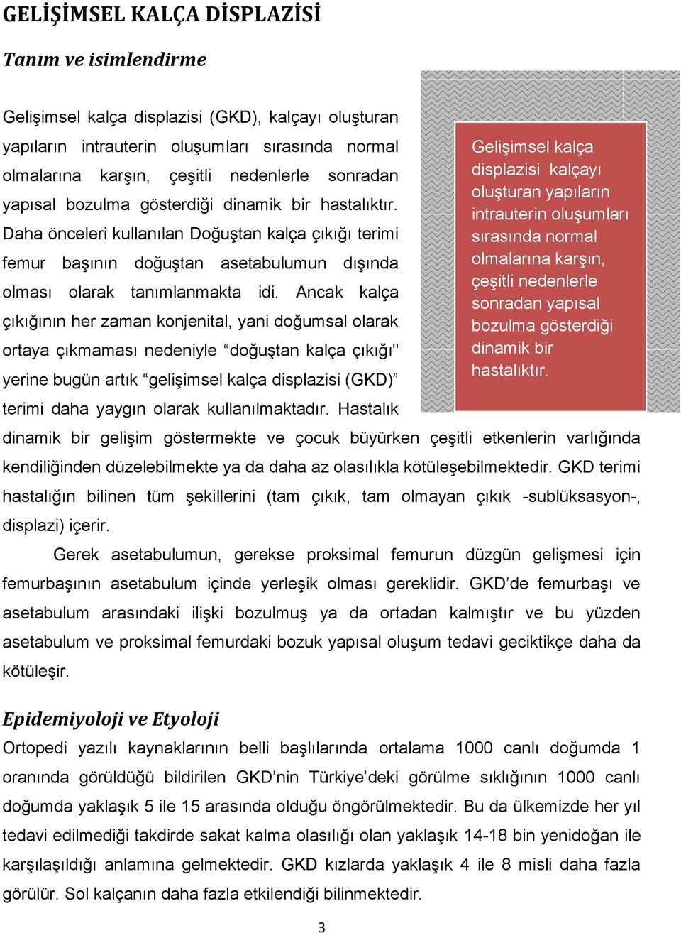 Ancak kalça çıkığının her zaman konjenital, yani doğumsal olarak ortaya çıkmaması nedeniyle doğuştan kalça çıkığı" yerine bugün artık gelişimsel kalça displazisi (GKD) terimi daha yaygın olarak