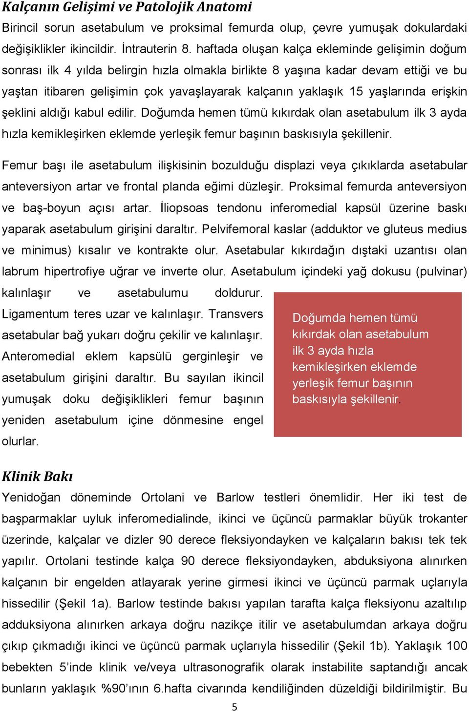 yaşlarında erişkin şeklini aldığı kabul edilir. Doğumda hemen tümü kıkırdak olan asetabulum ilk 3 ayda hızla kemikleşirken eklemde yerleşik femur başının baskısıyla şekillenir.