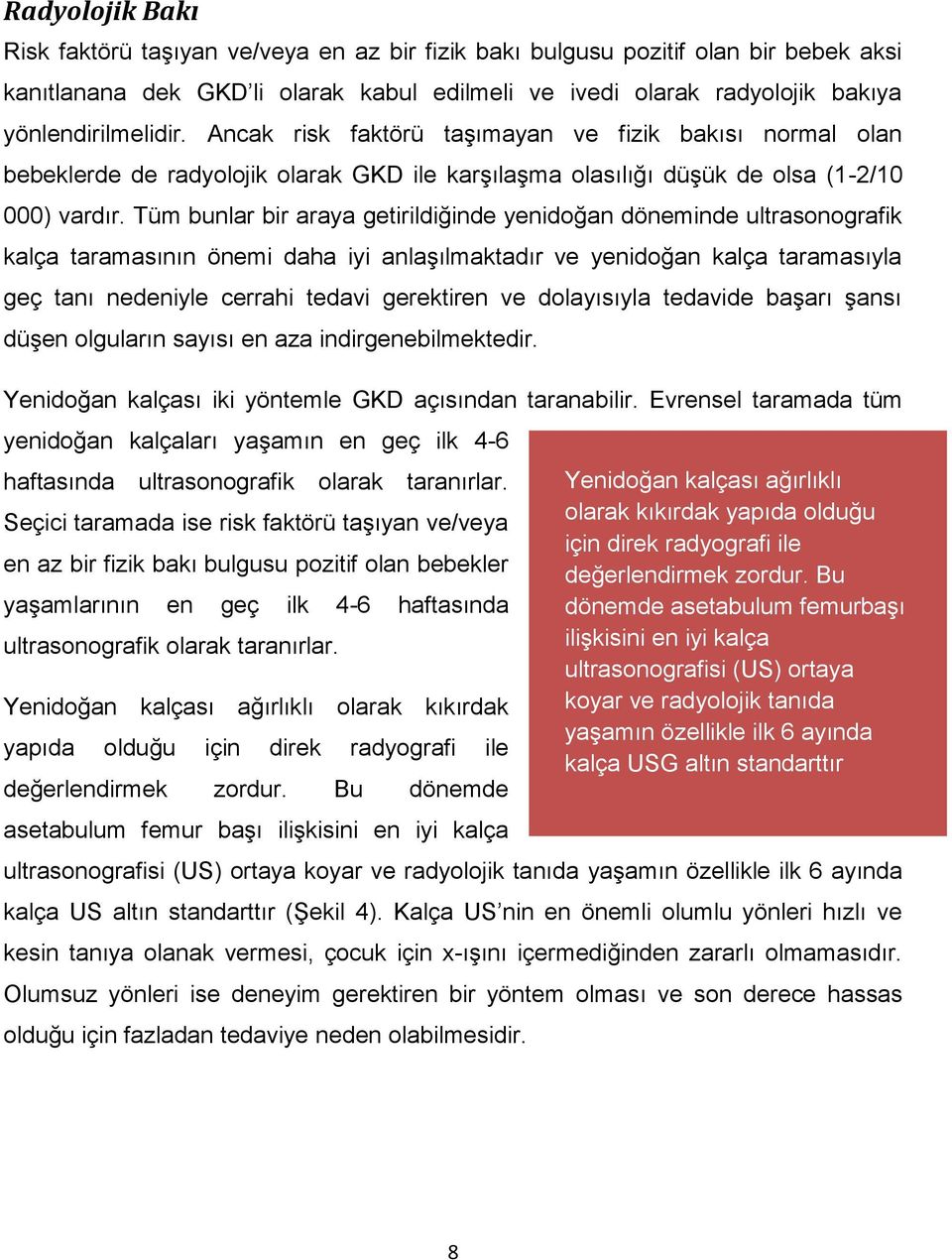 Tüm bunlar bir araya getirildiğinde yenidoğan döneminde ultrasonografik kalça taramasının önemi daha iyi anlaşılmaktadır ve yenidoğan kalça taramasıyla geç tanı nedeniyle cerrahi tedavi gerektiren ve