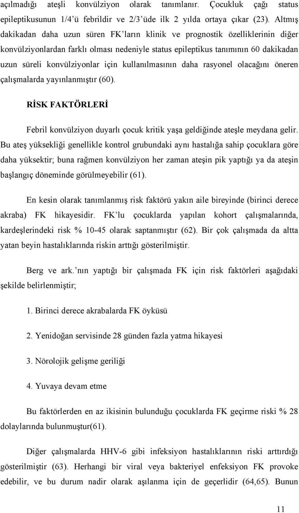 kullanılmasının daha rasyonel olacağını öneren çalışmalarda yayınlanmıştır (60). RİSK FAKTÖRLERİ Febril konvülziyon duyarlı çocuk kritik yaşa geldiğinde ateşle meydana gelir.