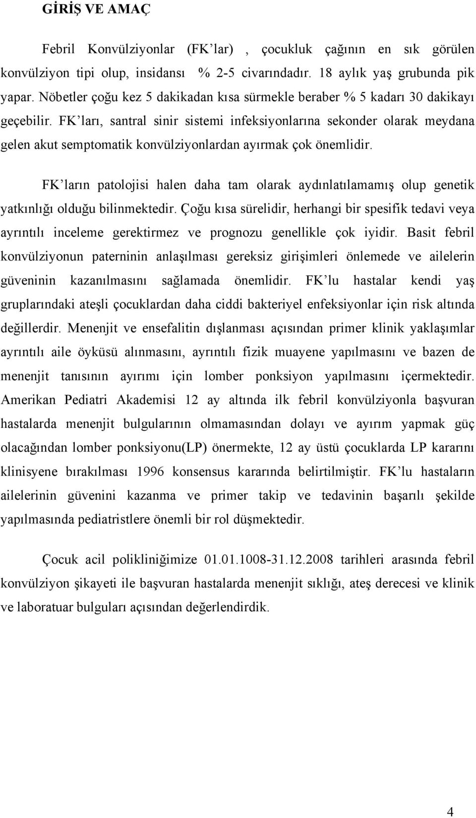 FK ları, santral sinir sistemi infeksiyonlarına sekonder olarak meydana gelen akut semptomatik konvülziyonlardan ayırmak çok önemlidir.