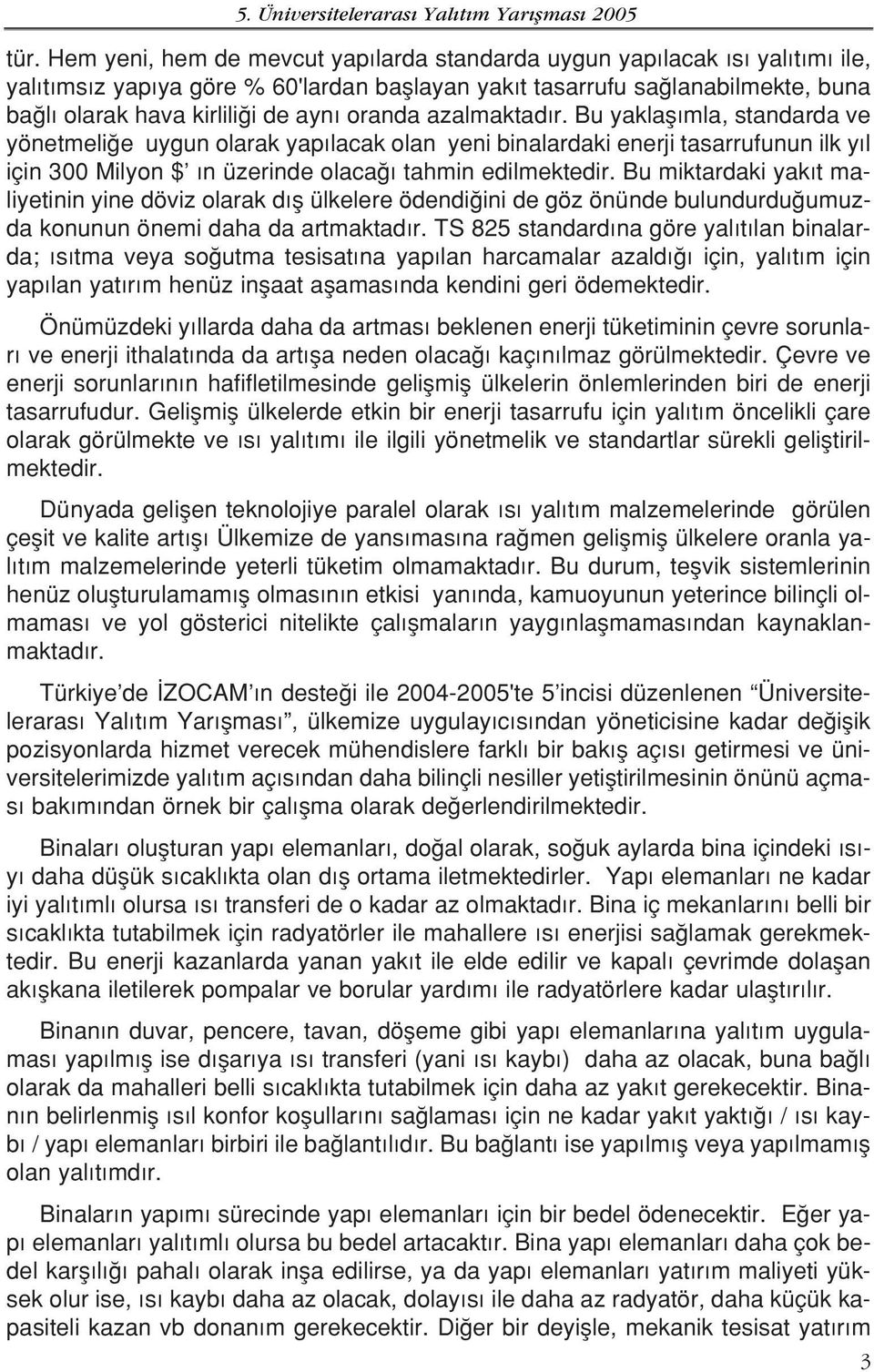 azalmaktad r. Bu yaklafl mla, standarda ve yönetmeli e uygun olarak yap lacak olan yeni binalardaki enerji tasarrufunun ilk y l için 300 Milyon $ n üzerinde olaca tahmin edilmektedir.