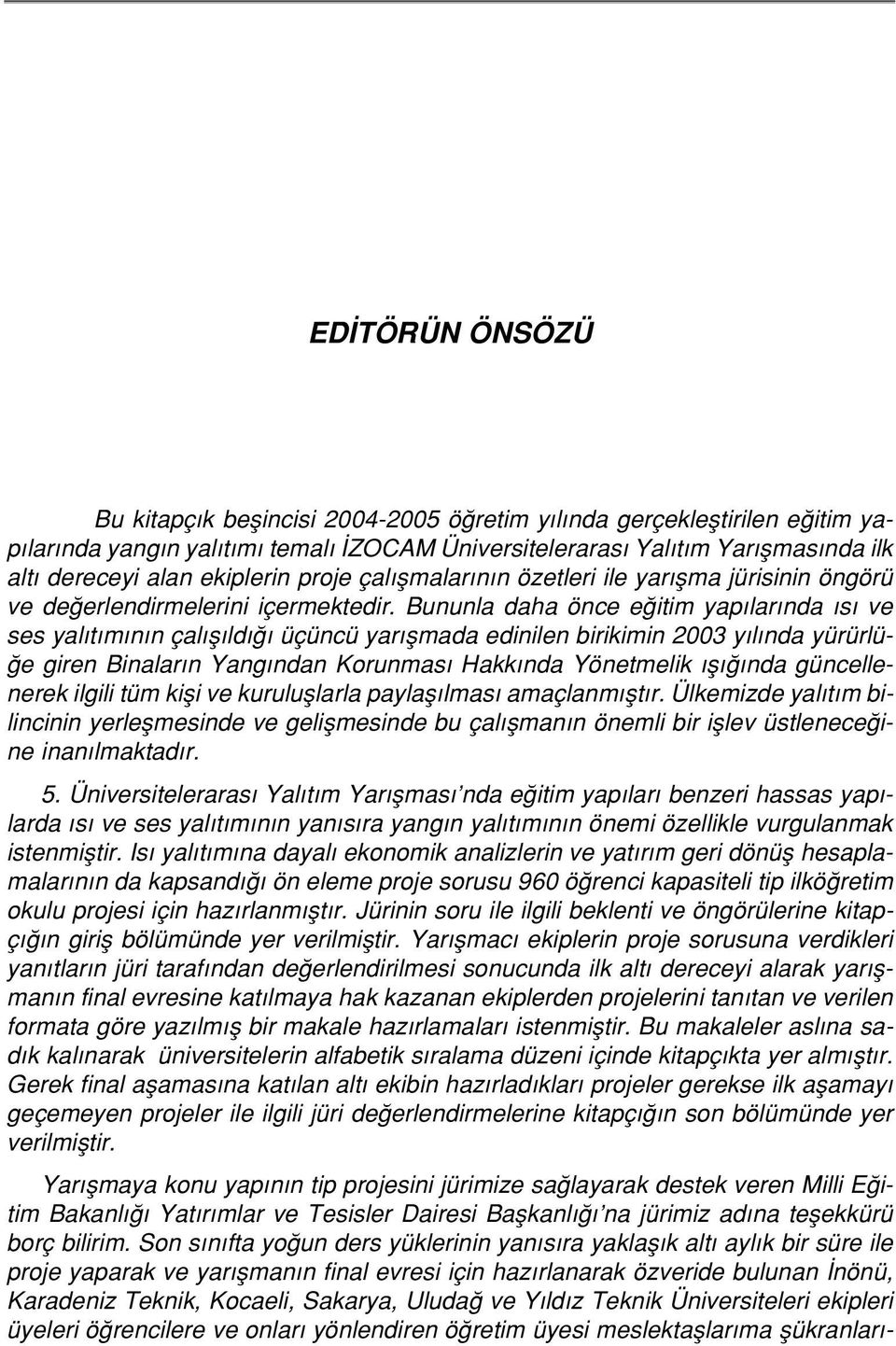 Bununla daha önce e itim yap lar nda s ve ses yal t m n n çal fl ld üçüncü yar flmada edinilen birikimin 2003 y l nda yürürlü- e giren Binalar n Yang ndan Korunmas Hakk nda Yönetmelik fl nda