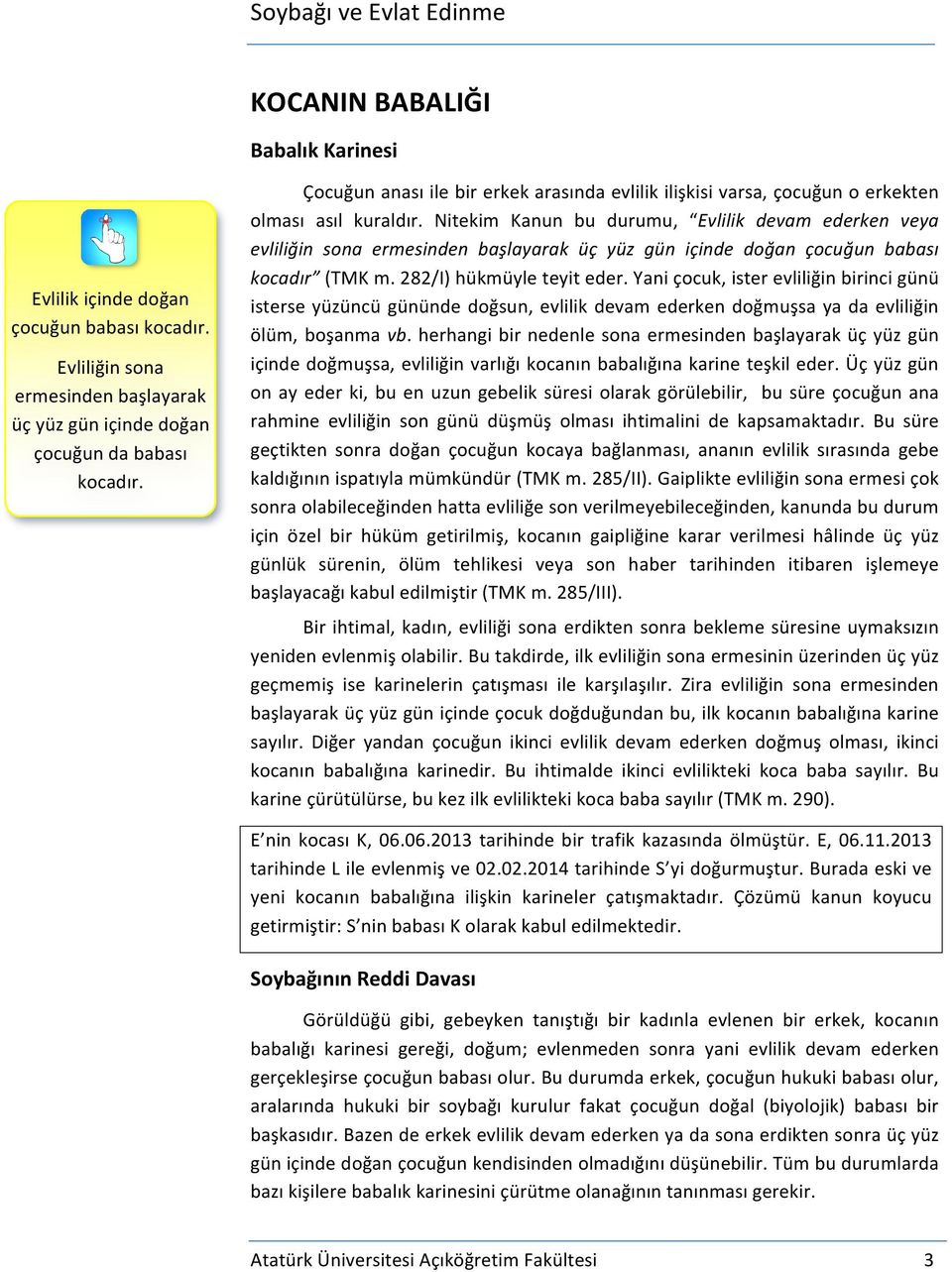 Nitekim Kanun bu durumu, Evlilik devam ederken veya evliliğin sona ermesinden başlayarak üç yüz gün içinde doğan çocuğun babası kocadır (TMK m. 282/I) hükmüyle teyit eder.