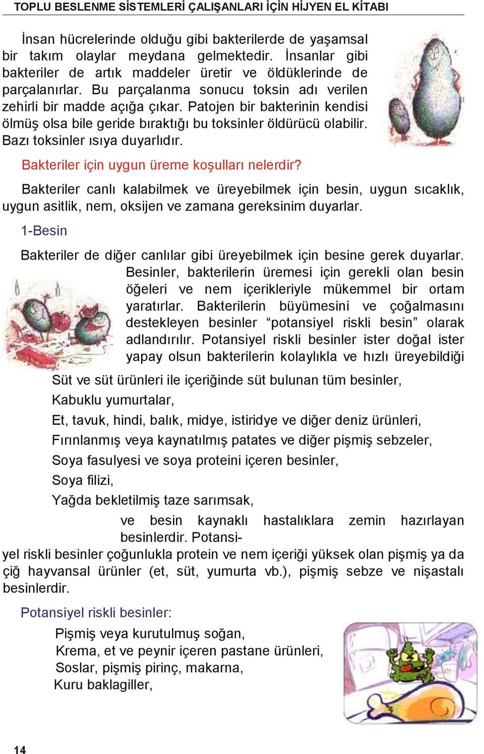 Bakteriler için uygun üreme koşulları nelerdir? Bakteriler canlı kalabilmek ve üreyebilmek için besin, uygun sıcaklık, uygun asitlik, nem, oksijen ve zamana gereksinim duyarlar.