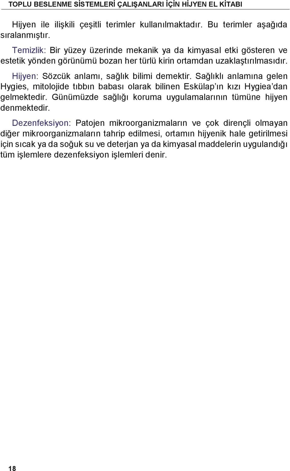 Hijyen: Sözcük anlamı, sağlık bilimi demektir. Sağlıklı anlamına gelen Hygies, mitolojide tıbbın babası olarak bilinen Eskülap ın kızı Hygiea dan gelmektedir.