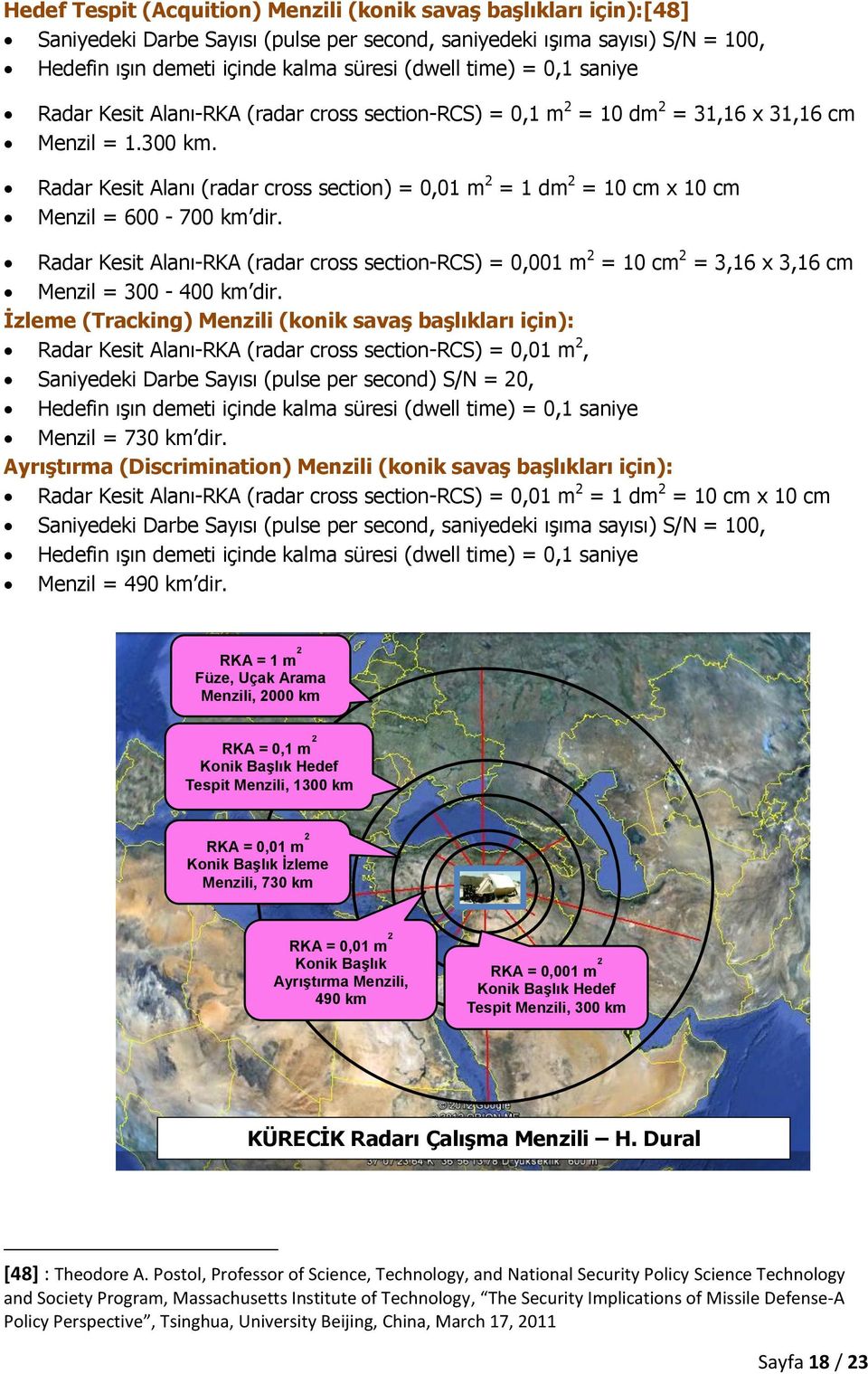 Radar Kesit Alanı (radar cross section) = 0,01 m 2 = 1 dm 2 = 10 cm x 10 cm Menzil = 600-700 km dir.