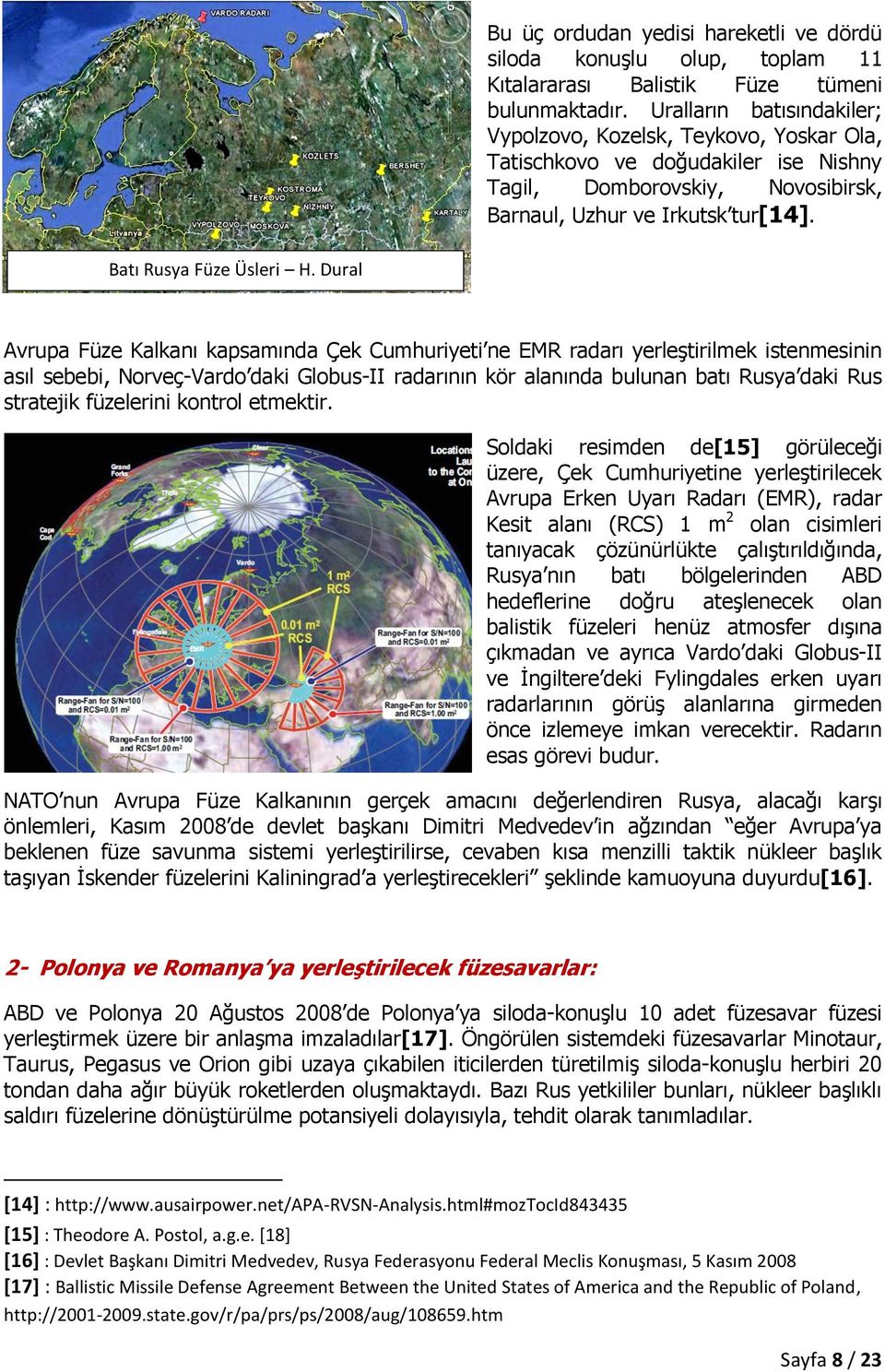 Dural Avrupa Füze Kalkanı kapsamında Çek Cumhuriyeti ne EMR radarı yerleştirilmek istenmesinin asıl sebebi, Norveç-Vardo daki Globus-II radarının kör alanında bulunan batı Rusya daki Rus stratejik