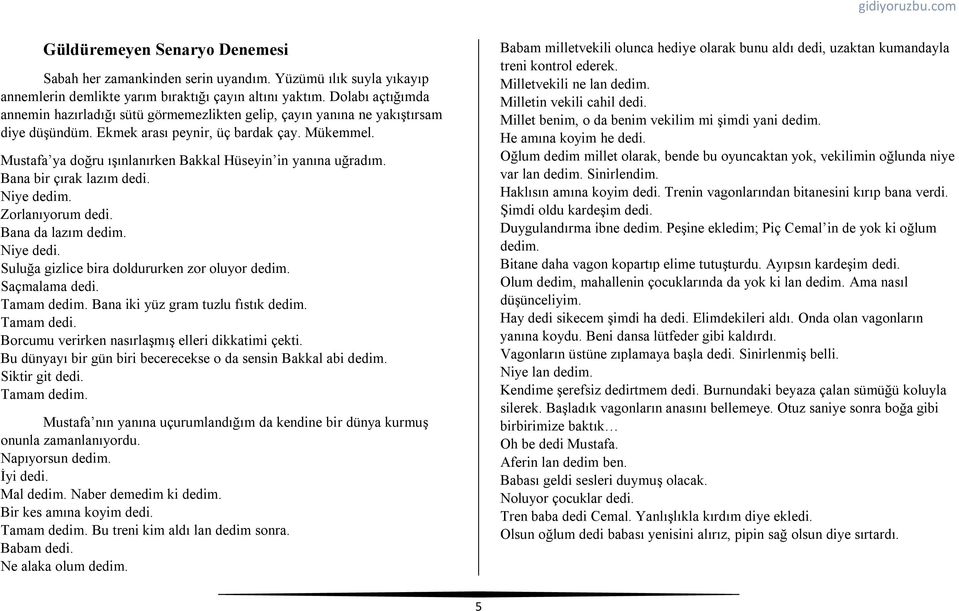 Mustafa ya doğru ışınlanırken Bakkal Hüseyin in yanına uğradım. Bana bir çırak lazım dedi. Niye dedim. Zorlanıyorum dedi. Bana da lazım dedim. Niye dedi. Suluğa gizlice bira doldururken zor oluyor dedim.