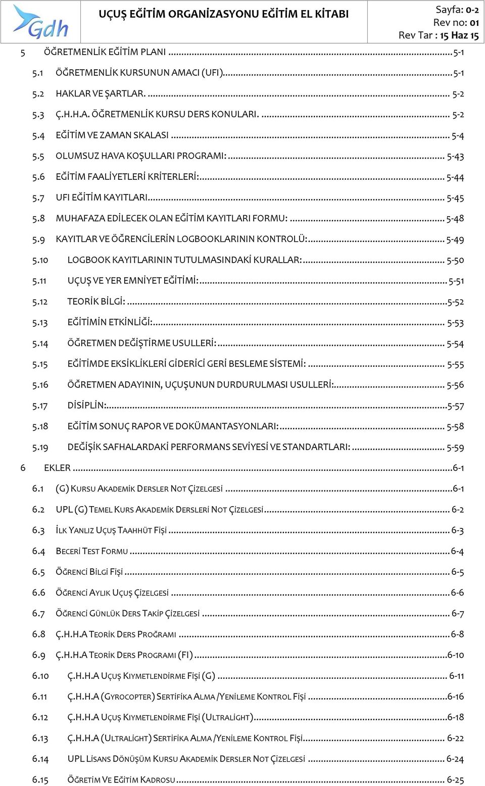 9 KAYITLAR VE ÖĞRENCİLERİN LOGBOOKLARININ KONTROLÜ:... 5-49 5.10 LOGBOOK KAYITLARININ TUTULMASINDAKİ KURALLAR:... 5-50 5.11 UÇUŞ VE YER EMNİYET EĞİTİMİ:... 5-51 5.12 TEORİK BİLGİ:...5-52 5.