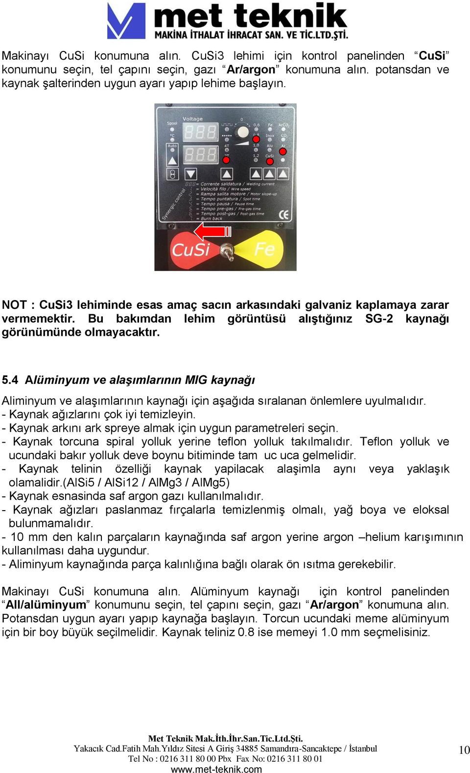 4 Alüminyum ve alaşımlarının MIG kaynağı Aliminyum ve alaşımlarının kaynağı için aşağıda sıralanan önlemlere uyulmalıdır. - Kaynak ağızlarını çok iyi temizleyin.