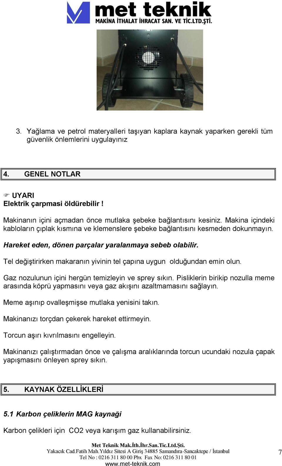 Hareket eden, dönen parçalar yaralanmaya sebeb olabilir. Tel değiştirirken makaranın yivinin tel çapına uygun olduğundan emin olun. Gaz nozulunun içini hergün temizleyin ve sprey sıkın.