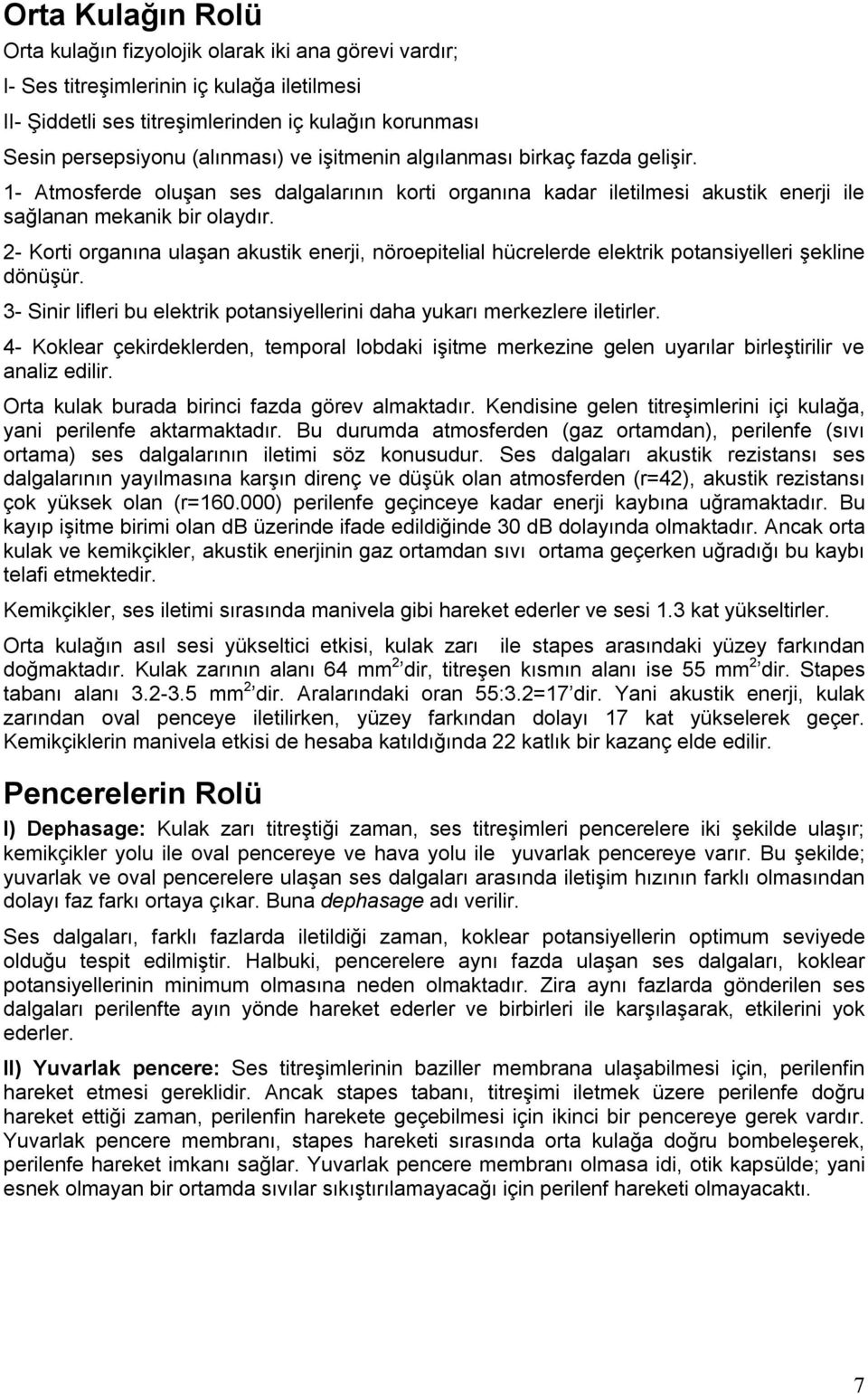 2- Korti organına ulaşan akustik enerji, nöroepitelial hücrelerde elektrik potansiyelleri şekline dönüşür. 3- Sinir lifleri bu elektrik potansiyellerini daha yukarı merkezlere iletirler.