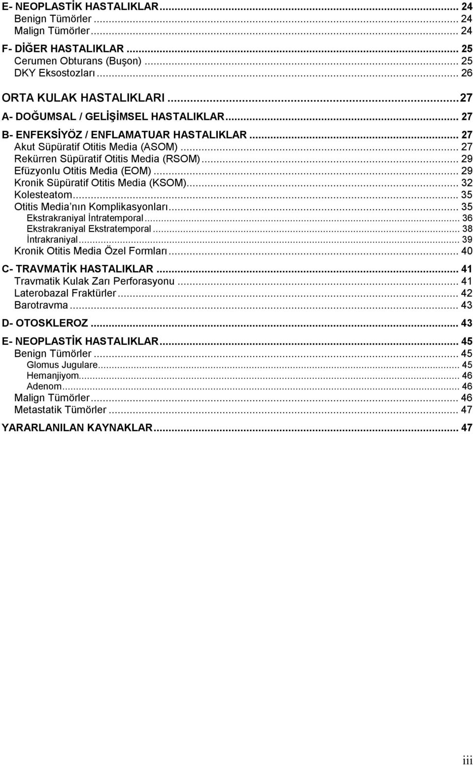 ..29 Efüzyonlu Otitis Media (EOM)...29 Kronik Süpüratif Otitis Media (KSOM)...32 Kolesteatom...35 Otitis Media nın Komplikasyonları...35 Ekstrakraniyal İntratemporal...36 Ekstrakraniyal Ekstratemporal.