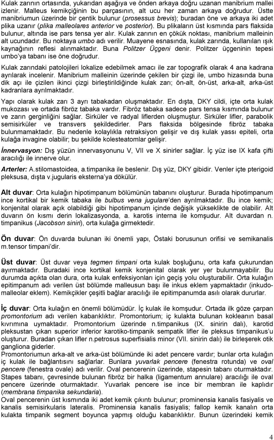 Bu plikaların üst kısmında pars flaksida bulunur, altında ise pars tensa yer alır. Kulak zarının en çökük noktası, manibrium malleinin alt ucundadır. Bu noktaya umbo adı verilir.