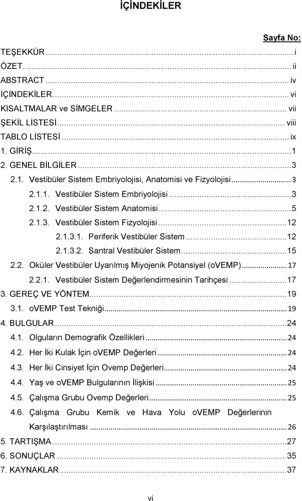 .. 12 2.1.3.1. Periferik Vestibüler Sistem... 12 2.1.3.2. Santral Vestibüler Sistem... 15 2.2. Oküler Vestibüler Uyarılmış Miyojenik Potansiyel (ovemp)... 17 2.2.1. Vestibüler Sistem Değerlendirmesinin Tarihçesi.