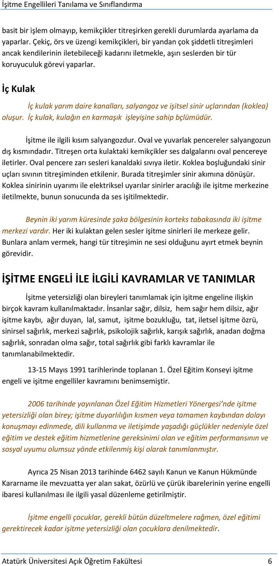 İç Kulak İç kulak yarım daire kanalları, salyangoz ve işitsel sinir uçlarından (koklea) oluşur. İç kulak, kulağın en karmaşık işleyişine sahip bçlümüdür. İşitme ile ilgili kısım salyangozdur.