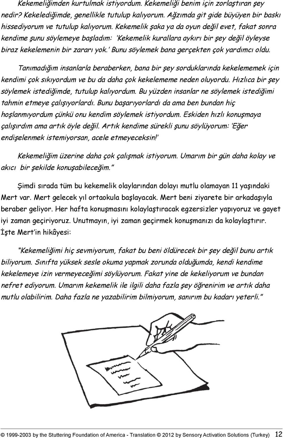 Bunu söylemek bana gerçekten çok yardımcı oldu. Tanımadığım insanlarla beraberken, bana bir şey sorduklarında kekelememek için kendimi çok sıkıyordum ve bu da daha çok kekelememe neden oluyordu.