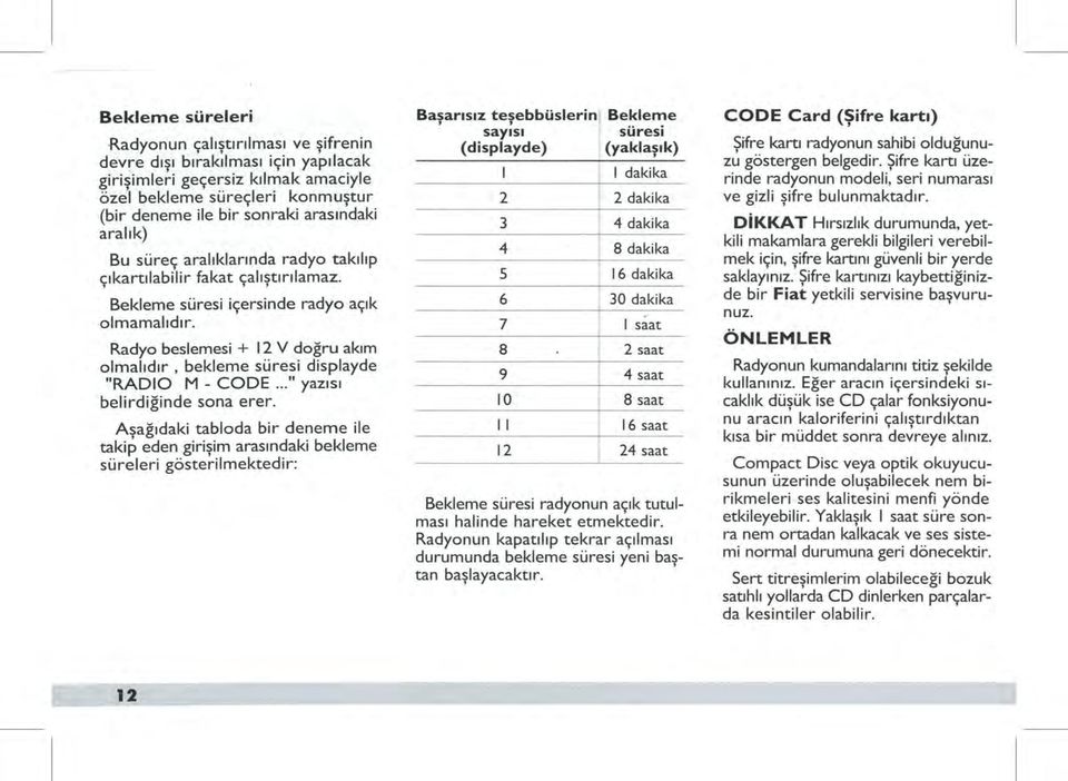 Radyo beslernesi + 12 V doğru akım olmalıdır, bekleme süresi displayde "RADIO M- CODE... " yazısı belirdiğinde sona erer.