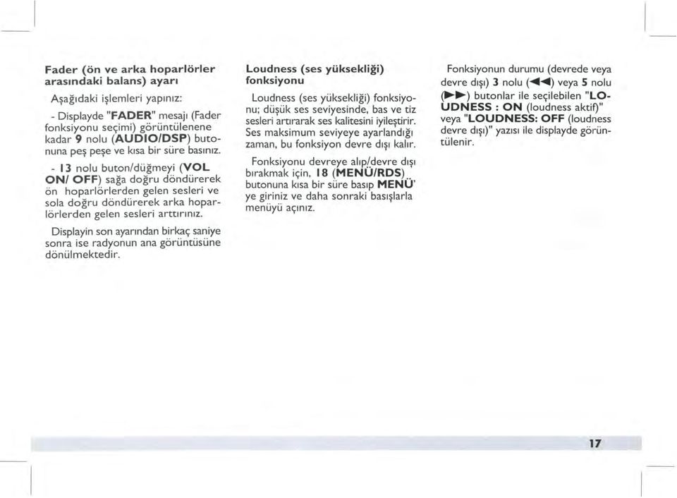 Displayin son ayarından birkaç saniye sonra ise radyonun ana görüntüsüne dönülmektedir. Loudness (ses yüksekliği) fonksiyonu Lou?n.~ss (ses yüksekliği) fonksiyonu; duşuk ses seviyesinde, bas ve tiz sesleri artırarak ses kalitesini iyilestirir.