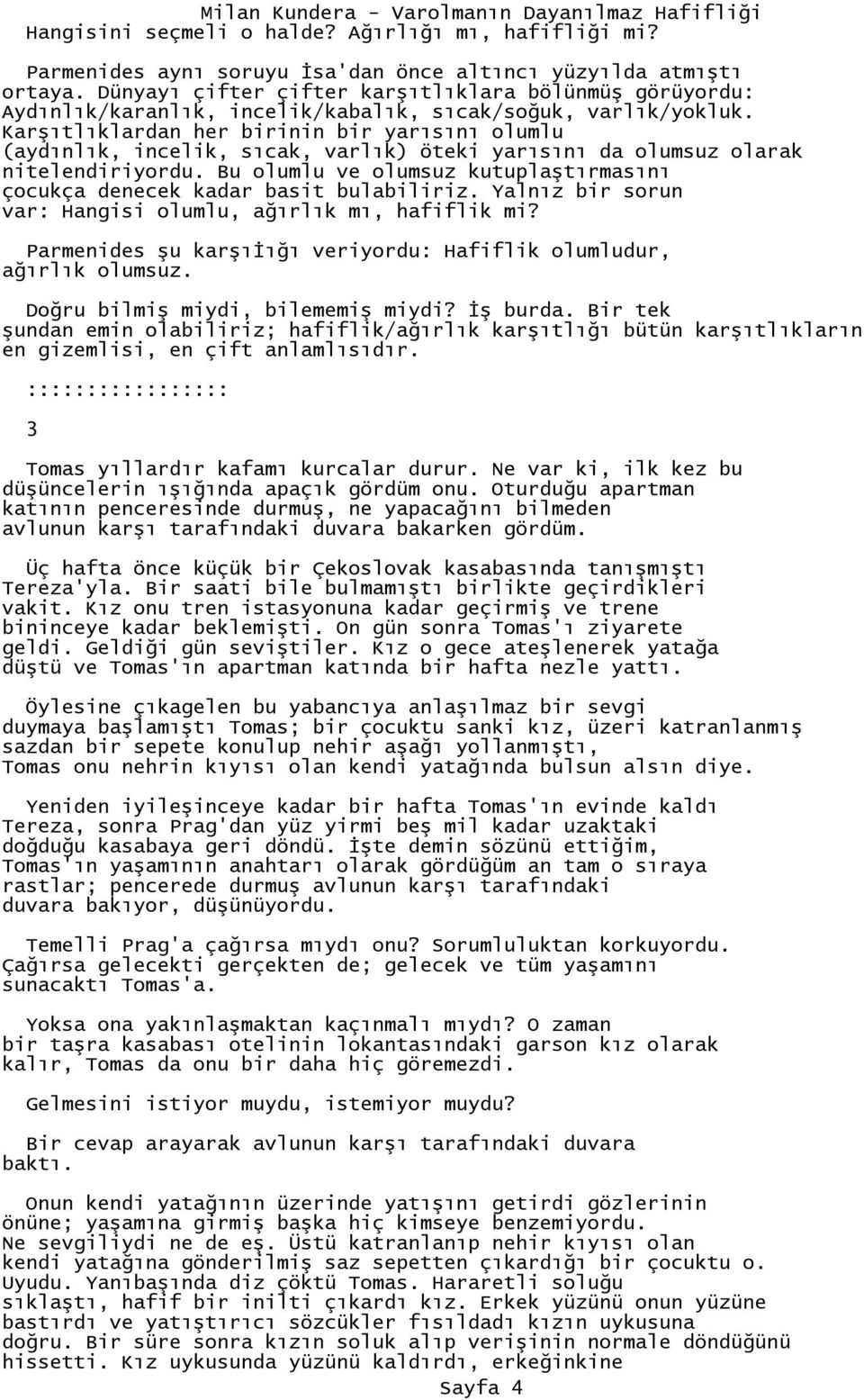 Karşıtlıklardan her birinin bir yarısını olumlu (aydınlık, incelik, sıcak, varlık) öteki yarısını da olumsuz olarak nitelendiriyordu.