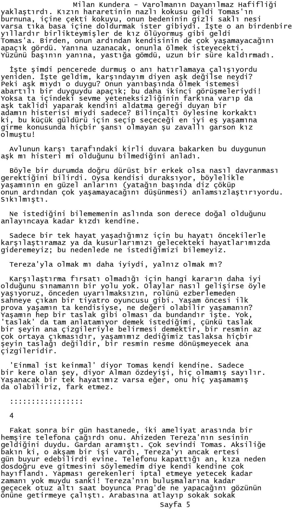 Yüzünü başının yanına, yastığa gömdü, uzun bir süre kaldırmadı. Đşte şimdi pencerede durmuş o anı hatırlamaya çalışıyordu yeniden. Đşte geldim, karşındayım diyen aşk değilse neydi?