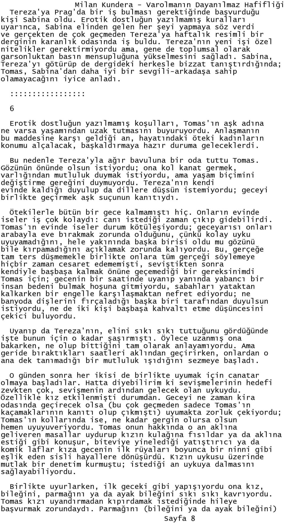 Tereza'nın yeni işi özel nitelikler gerektirmiyordu ama, gene de toplumsal olarak garsonluktan basın mensupluğuna yükselmesini sağladı.