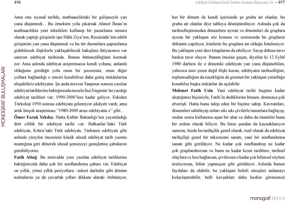 ve bu tür durumlara çaprazlama gidebilecek ilişkilerle yaklaşabilecek bakışlara ihtiyacımız var sanırım edebiyat tarihinde. Bunun bütüncüllüğünü kurmak zor.