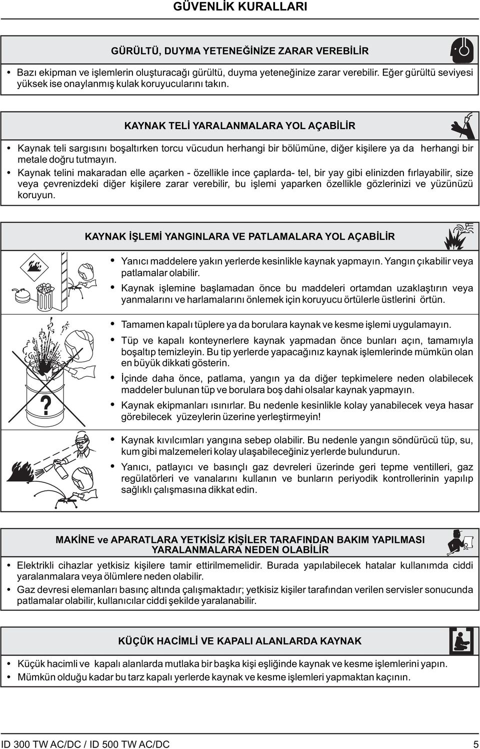 KAYNAK TELİ YARALANMALARA YOL AÇABİLİR Kaynak teli sargısını boşaltırken torcu vücudun herhangi bir bölümüne, diğer kişilere ya da herhangi bir metale doğru tutmayın.