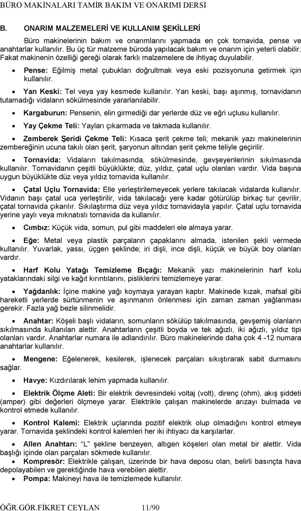 Pense: Eğilmiş metal çubukları doğrultmak veya eski pozisyonuna getirmek için kullanılır. Yan Keski: Tel veya yay kesmede kullanılır.