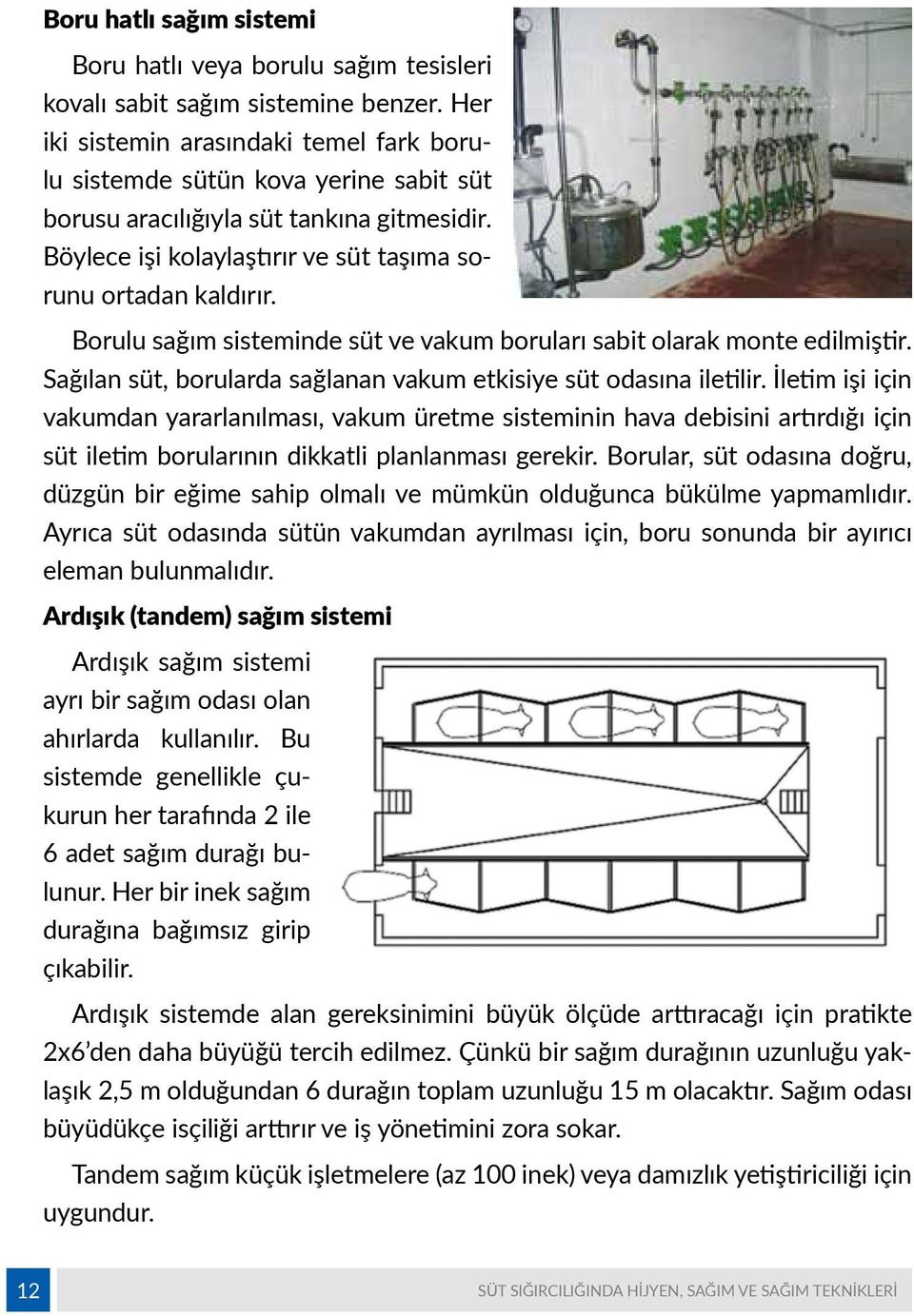 Borulu sağım sisteminde süt ve vakum boruları sabit olarak monte edilmiştir. Sağılan süt, borularda sağlanan vakum etkisiye süt odasına iletilir.