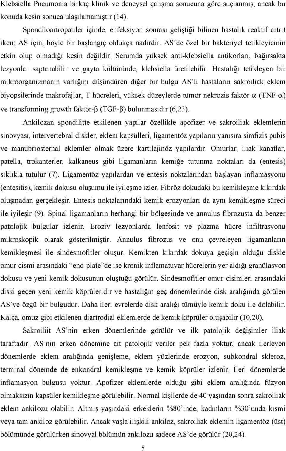 AS de özel bir bakteriyel tetikleyicinin etkin olup olmadığı kesin değildir. Serumda yüksek anti-klebsiella antikorları, bağırsakta lezyonlar saptanabilir ve gayta kültüründe, klebsiella üretilebilir.