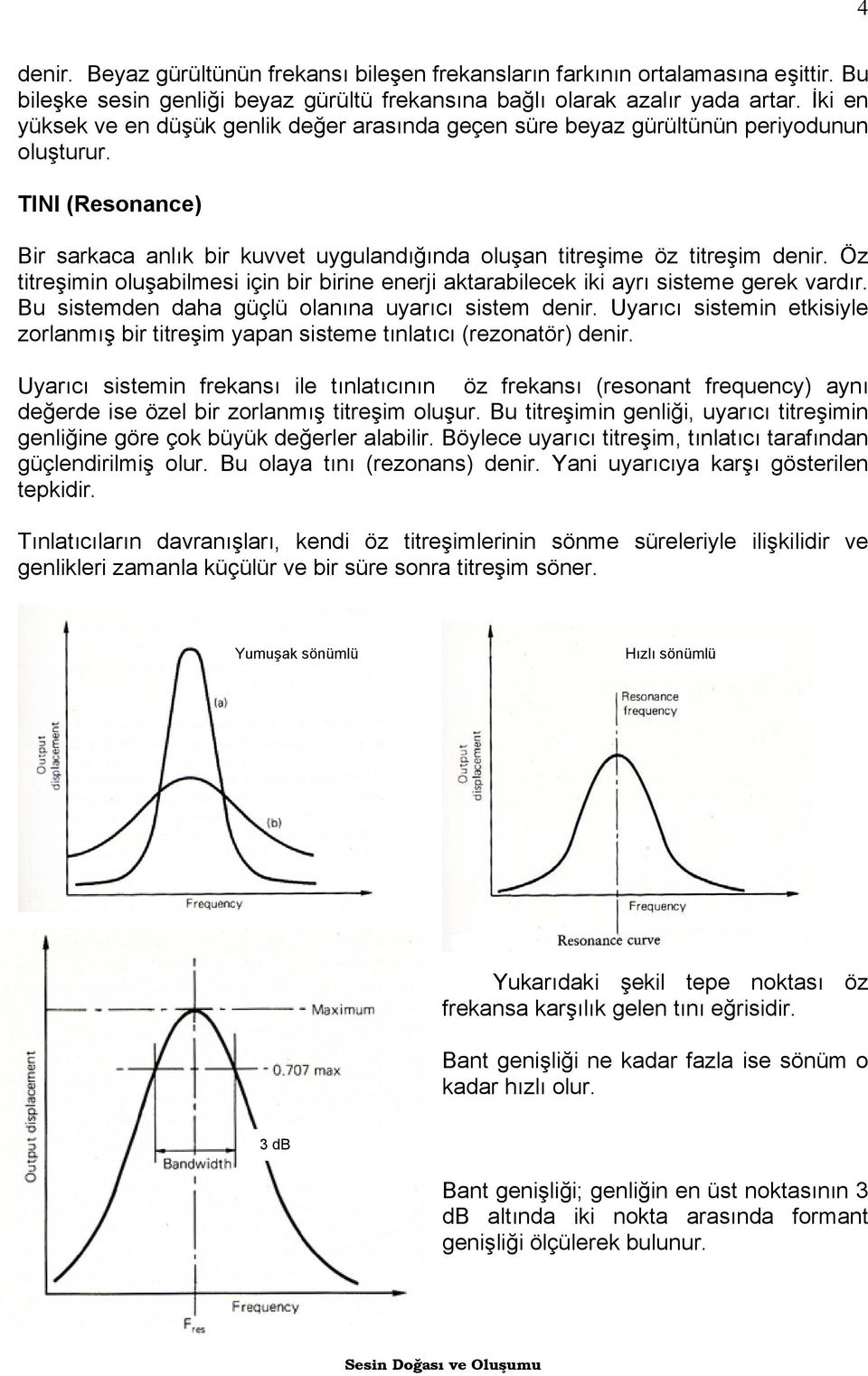 Öz titreşimin oluşabilmesi için bir birine enerji aktarabilecek iki ayrı sisteme gerek vardır. Bu sistemden daha güçlü olanına uyarıcı sistem denir.