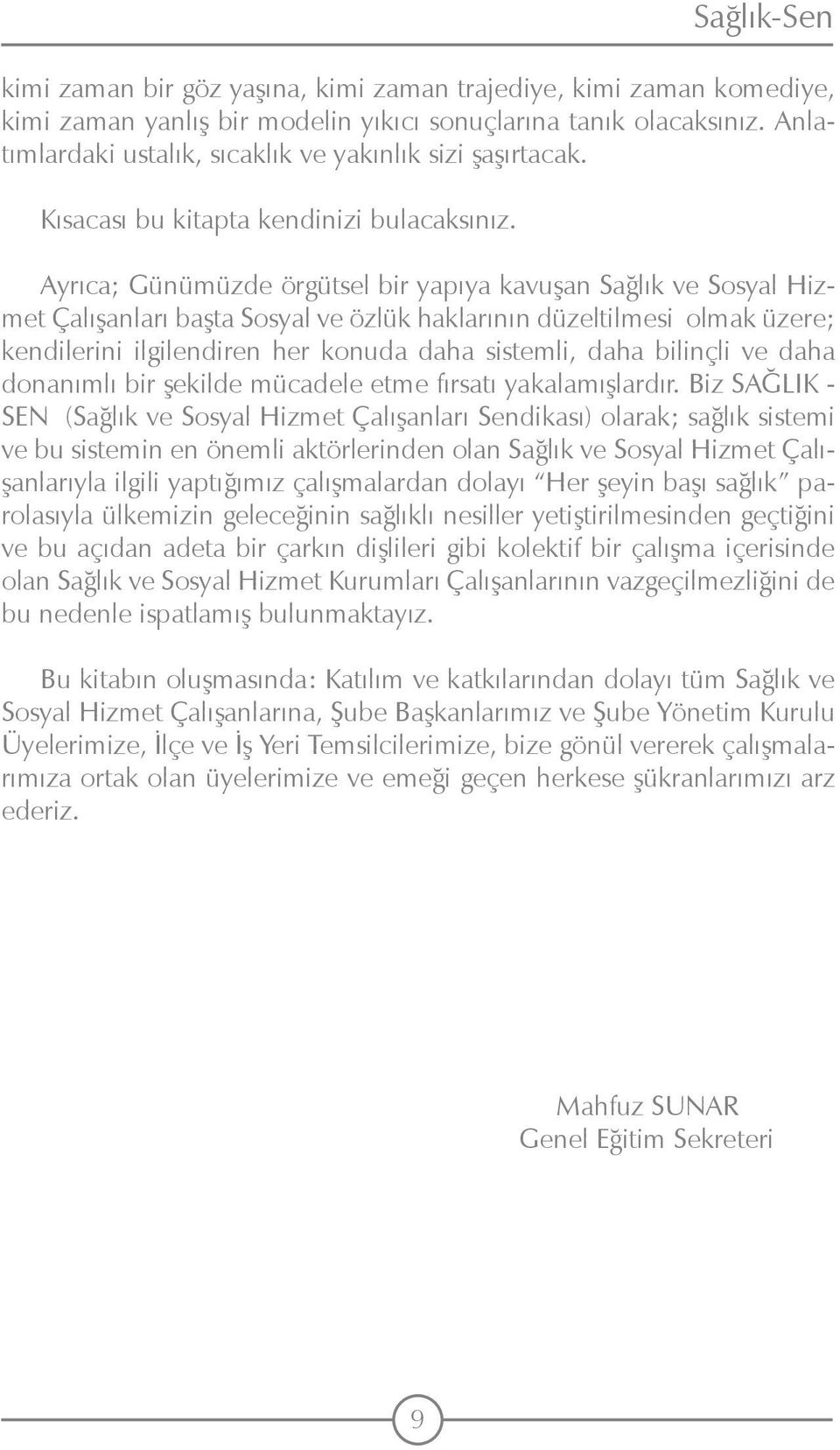 Ayrıca; Günümüzde örgütsel bir yapıya kavuşan Sağlık ve Sosyal Hizmet Çalışanları başta Sosyal ve özlük haklarının düzeltilmesi olmak üzere; kendilerini ilgilendiren her konuda daha sistemli, daha