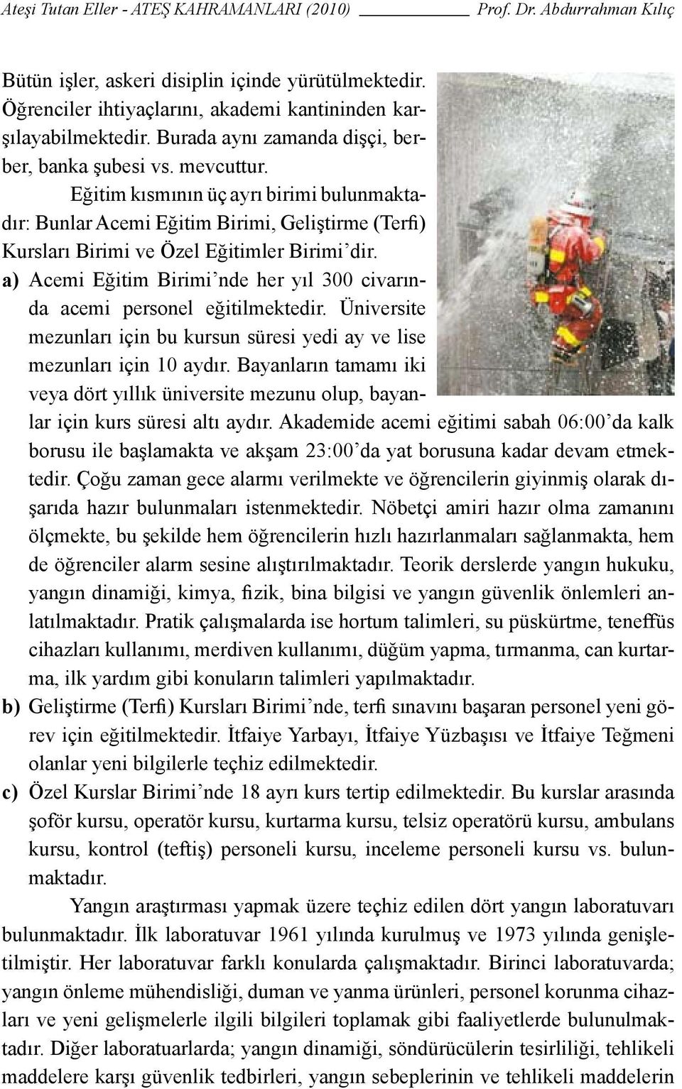 a) Acemi Eğitim Birimi nde her yıl 300 civarında acemi personel eğitilmektedir. Üniversite mezunları için bu kursun süresi yedi ay ve lise mezunları için 10 aydır.