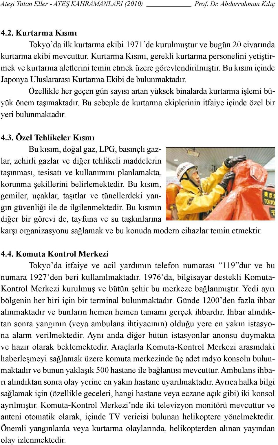 Özellikle her geçen gün sayısı artan yüksek binalarda kurtarma işlemi büyük önem taşımaktadır. Bu sebeple de kurtarma ekiplerinin itfaiye içinde özel bir yeri bulunmaktadır. 4.3.