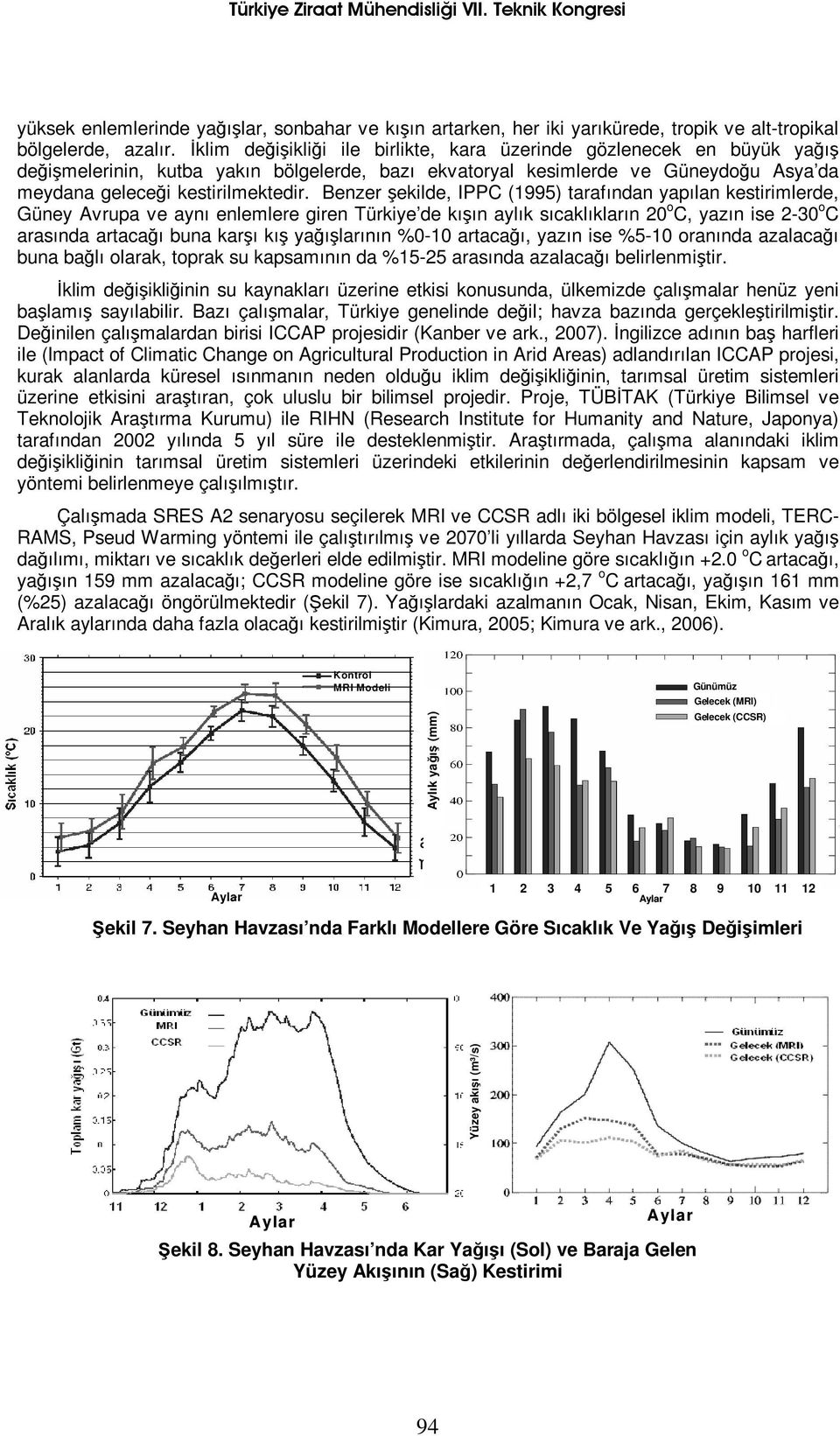 Benzer şekilde, IPPC (1995) tarafından yapılan kestirimlerde, Güney Avrupa ve aynı enlemlere giren Türkiye de kışın aylık sıcaklıkların 20 o C, yazın ise 2-30 o C arasında artacağı buna karşı kış