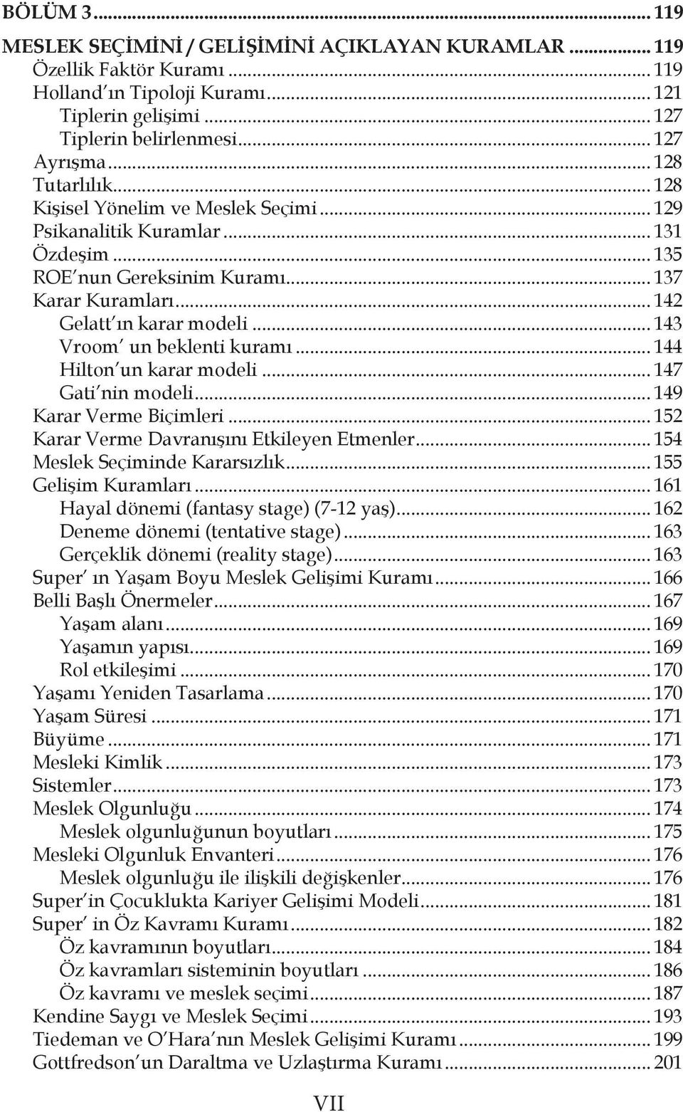 .. 143 Vroom un beklenti kuramı... 144 Hilton un karar modeli... 147 Gati nin modeli... 149 Karar Verme Biçimleri... 152 Karar Verme Davranışını Etkileyen Etmenler... 154 Meslek Seçiminde Kararsızlık.